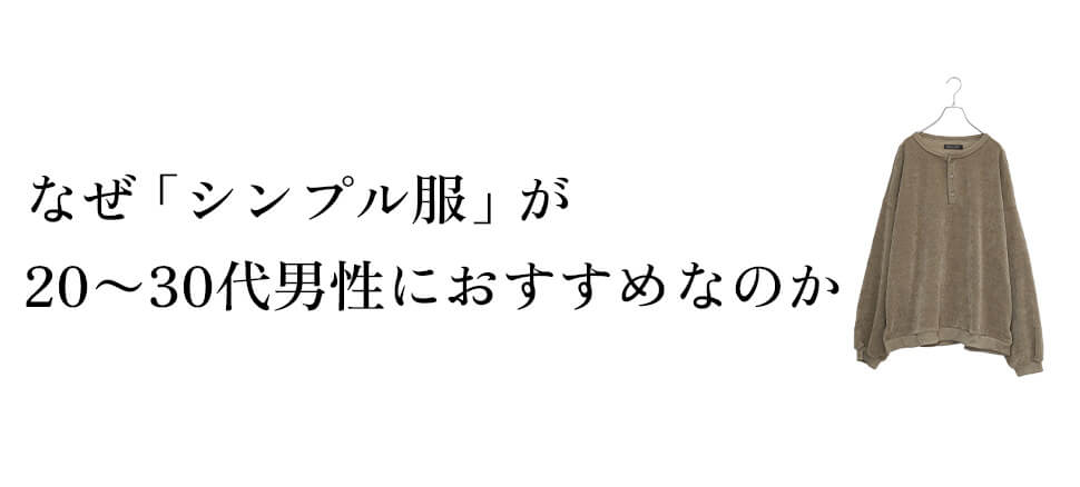なぜ「シンプル服」が20〜30代男性におすすめなのか