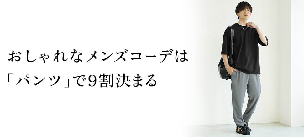 おしゃれなメンズコーデは「パンツ」で9割決まる