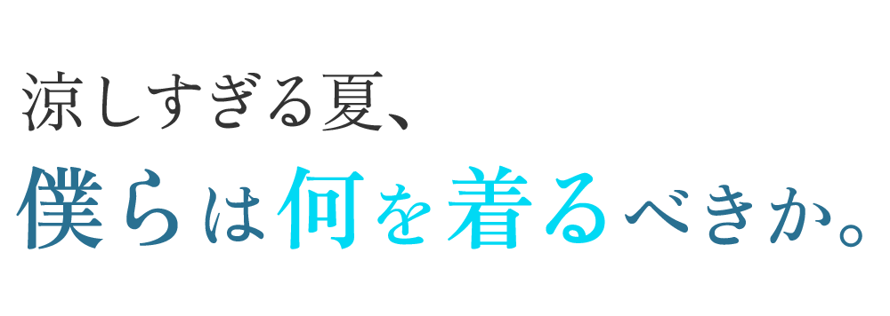 涼しすぎる夏、僕らは何を着るべきか