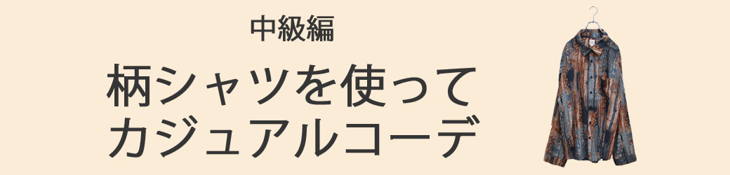 中級編:柄シャツを着こなすメンズコーデ